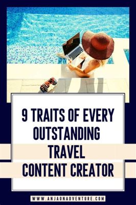 How to Become a Travel Content Creator: Exploring the Intersection of Creativity and Wanderlust